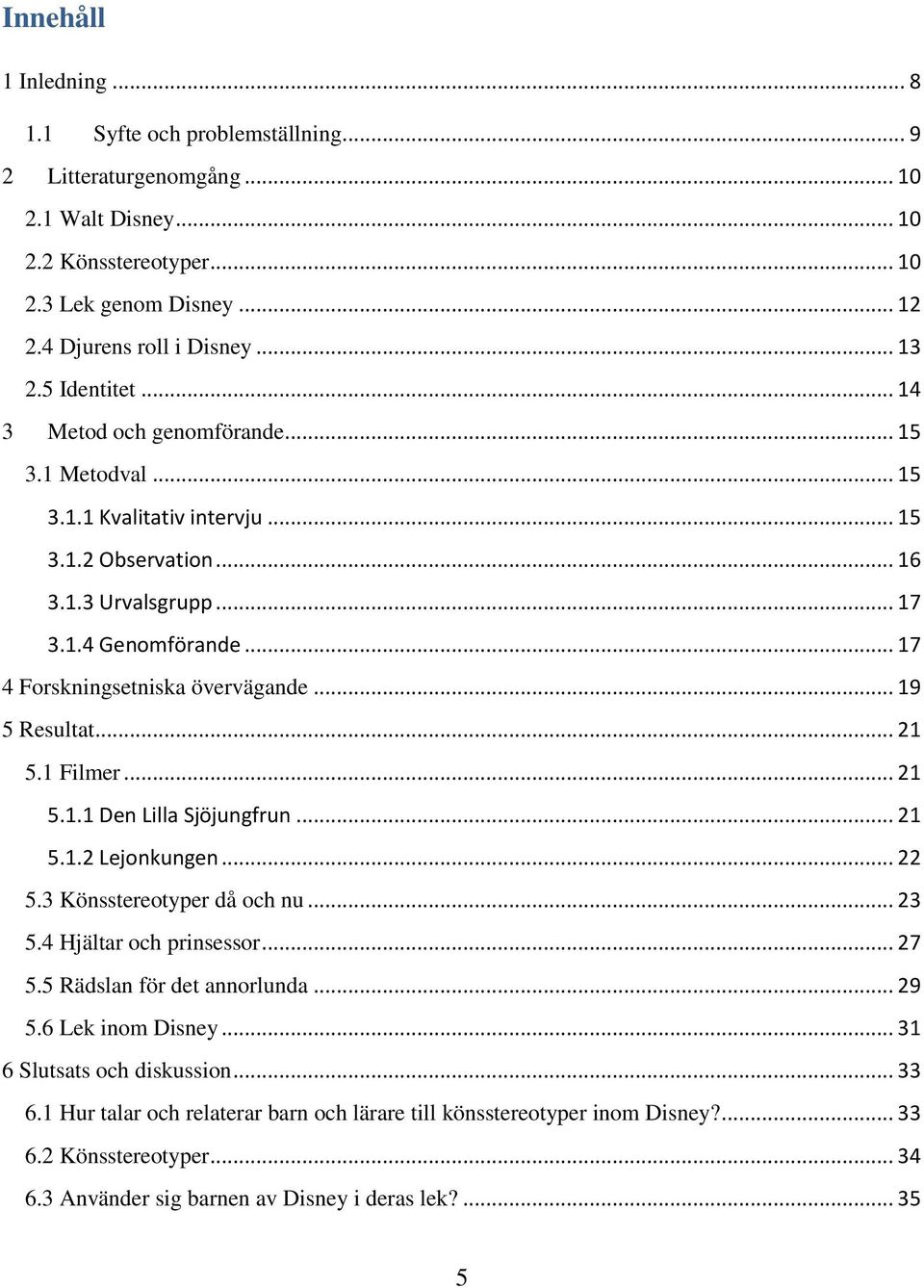 .. 17 4 Forskningsetniska övervägande... 19 5 Resultat... 21 5.1 Filmer... 21 5.1.1 Den Lilla Sjöjungfrun... 21 5.1.2 Lejonkungen... 22 5.3 Könsstereotyper då och nu... 23 5.4 Hjältar och prinsessor.