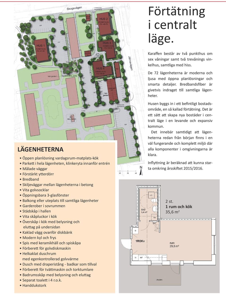 LÄGENHETERNA Öppen planlösning vadagsum-matplats-kök Pakett i hela lägenheten, klinkeyta innanfö entén Målade vägga Föstäkt yttedö Bedband Skiljevägga mellan lägenhetena i betong Vita golvsockla