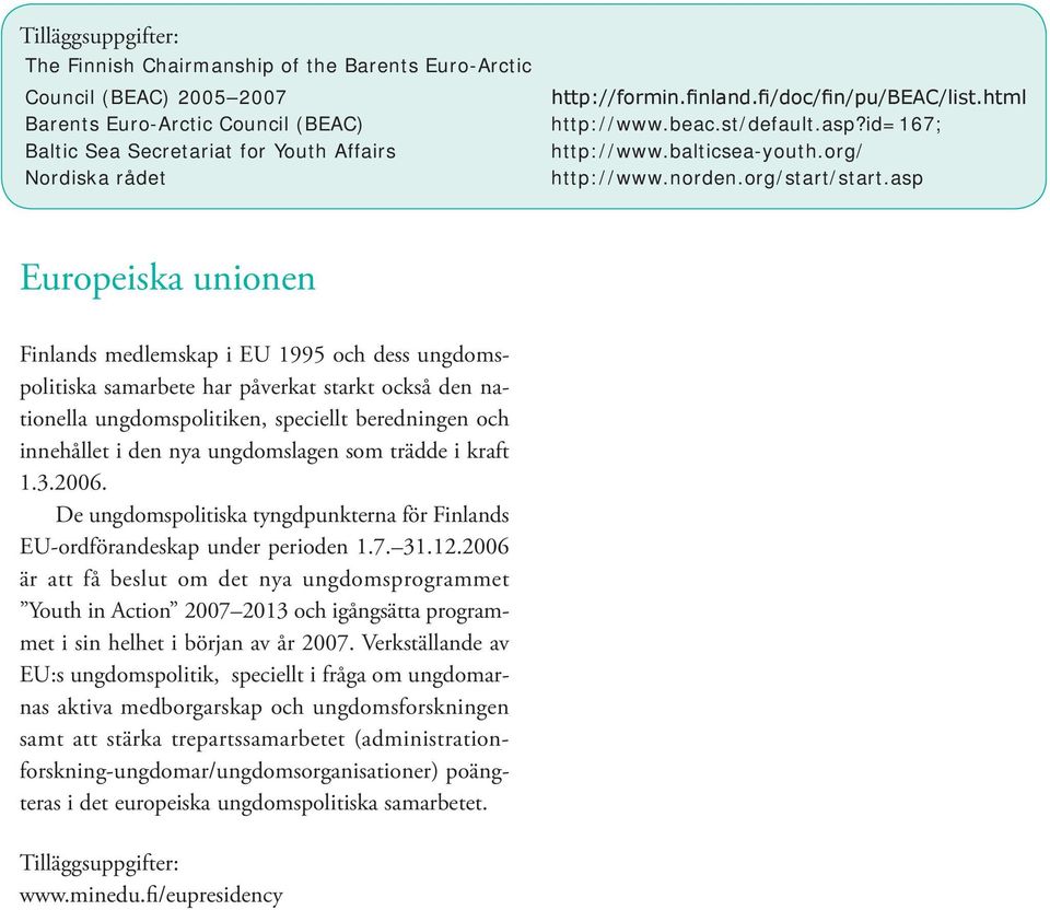 asp Europeiska unionen Finlands medlemskap i EU 1995 och dess ungdomspolitiska samarbete har påverkat starkt också den nationella ungdomspolitiken, speciellt beredningen och innehållet i den nya
