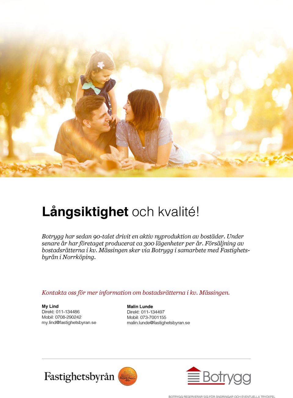 Mässingen sker via Botrygg i samarbete med Fastighetsbyrån i Norrköping. Kontakta oss för mer information om bostadsrätterna i kv.