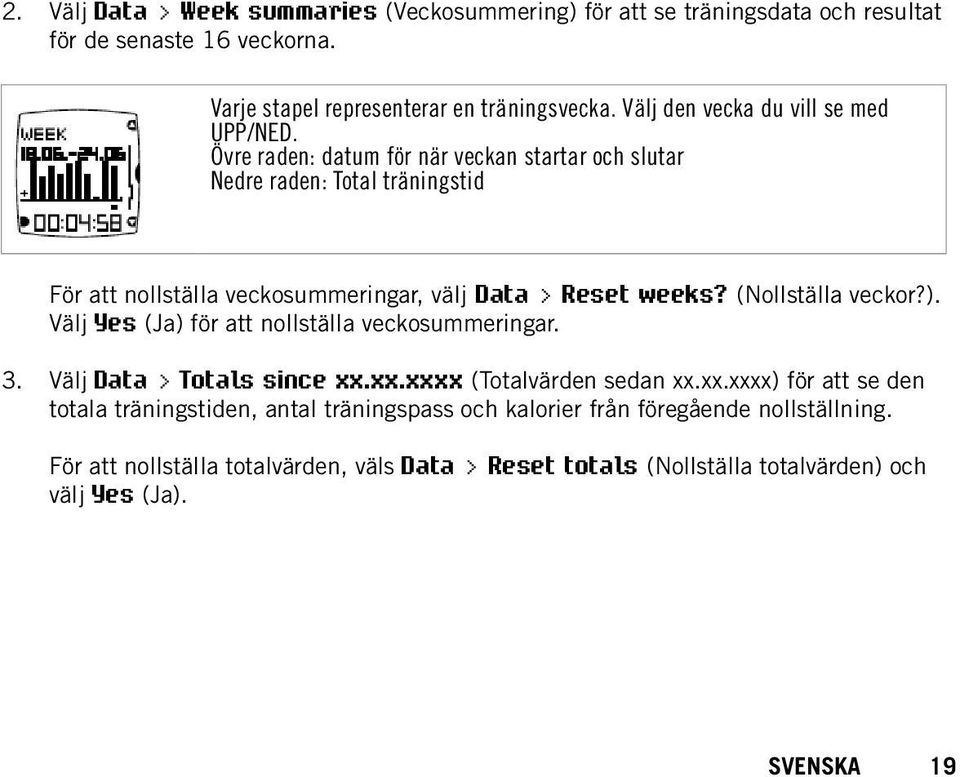 Övre raden: datum för när veckan startar och slutar Nedre raden: Total träningstid För att nollställa veckosummeringar, välj Data > Reset weeks? (Nollställa veckor?).