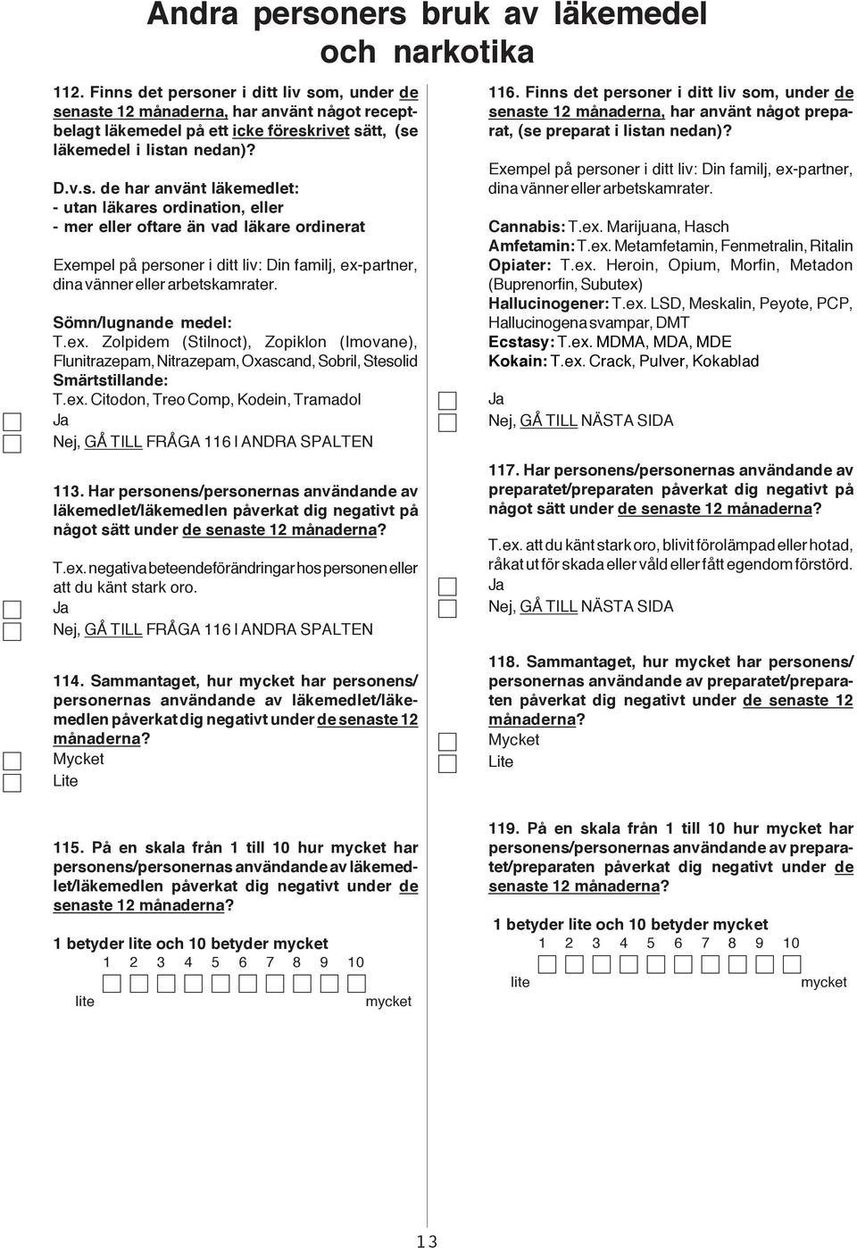 Sömn/lugnande medel: T.ex. Zolpidem (Stilnoct), Zopiklon (Imovane), Flunitrazepam, Nitrazepam, Oxascand, Sobril, Stesolid Smärtstillande: T.ex. Citodon, Treo Comp, Kodein, Tramadol, GÅ TILL FRÅGA 116 I ANDRA SPALTEN 113.