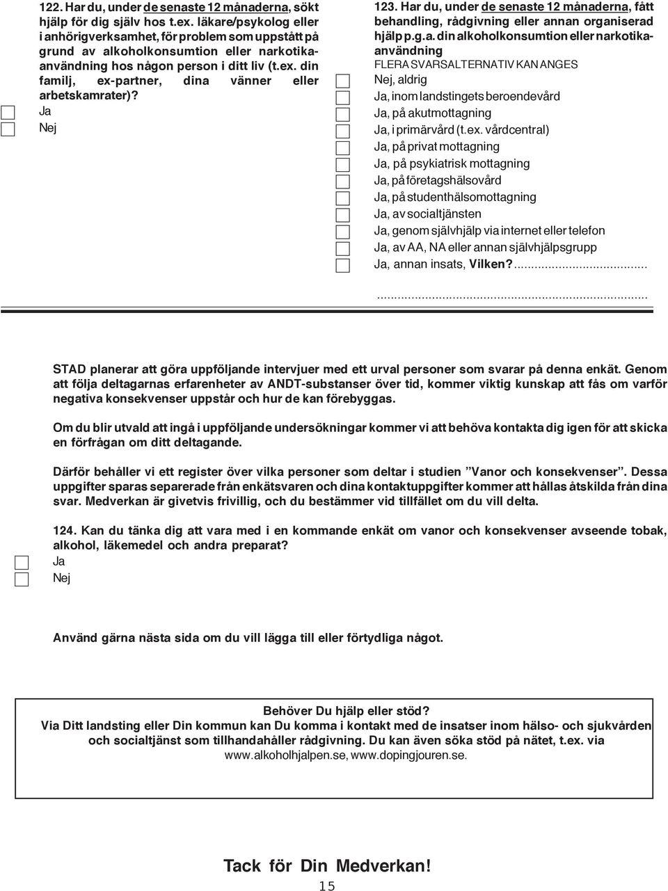 din familj, ex-partner, dina vänner eller arbetskamrater)? 123. Har du, under de senaste 12 månaderna, fått behandling, rådgivning eller annan organiserad hjälp p.g.a. din alkoholkonsumtion eller narkotikaanvändning, aldrig, inom landstingets beroendevård, på akutmottagning, i primärvård (t.