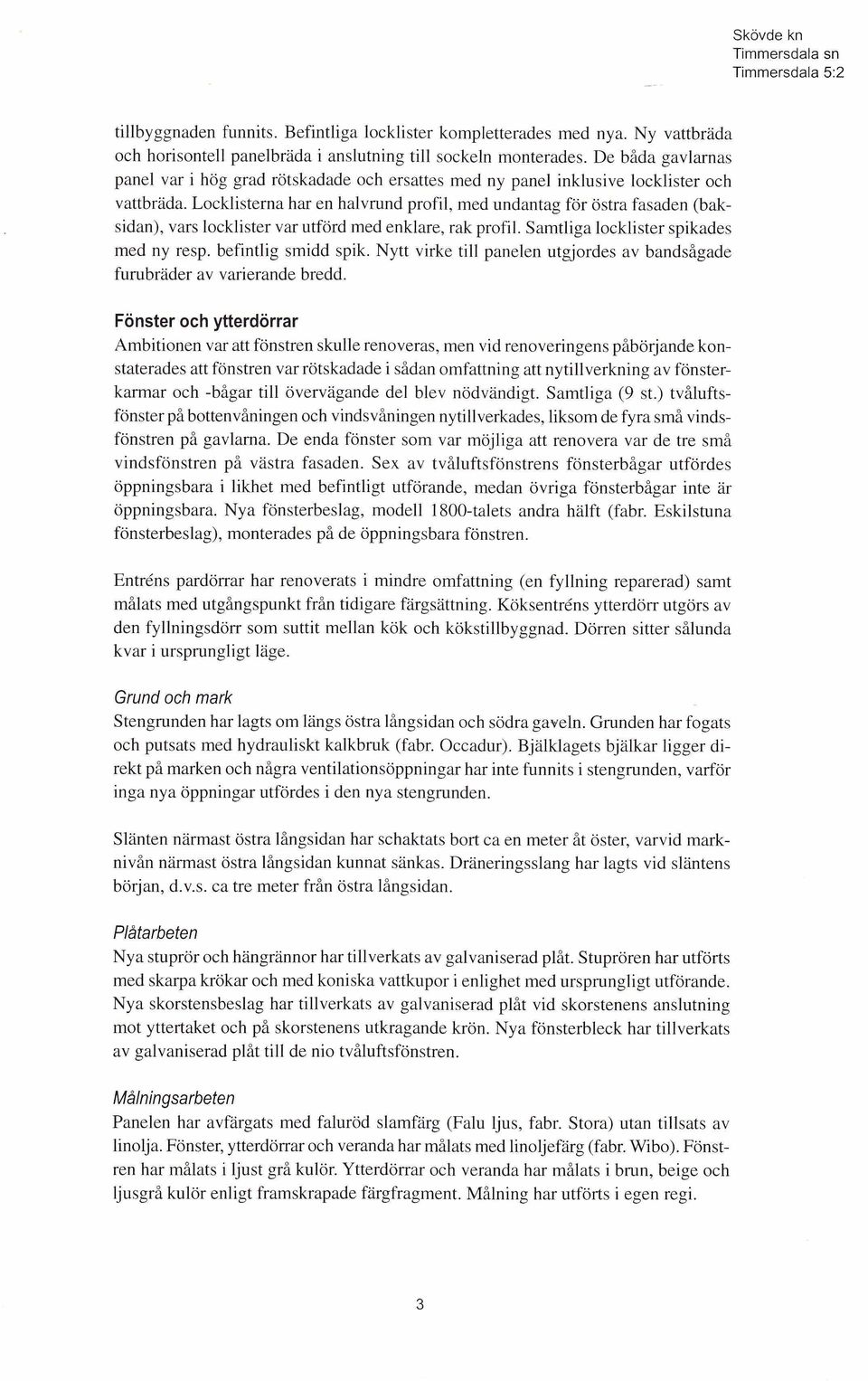 Locklisterna har en halvrund profil, med undantag för östra fasaden (baksidan), vars locklister var utförd med enklare, rak profil. Samtliga locklister spikades med ny resp. befintlig smidd spik.