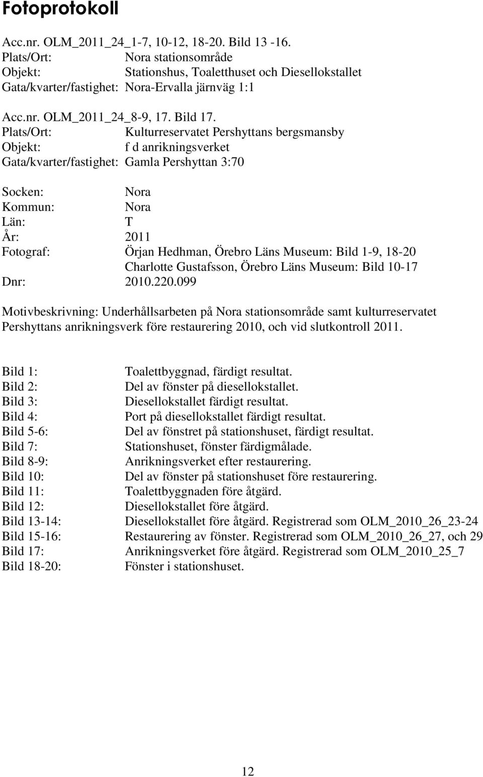 Plats/Ort: Kulturreservatet Pershyttans bergsmansby Objekt: f d anrikningsverket Gata/kvarter/fastighet: Gamla Pershyttan 3:70 Socken: Nora Kommun: Nora Län: T År: 2011 Fotograf: Örjan Hedhman,