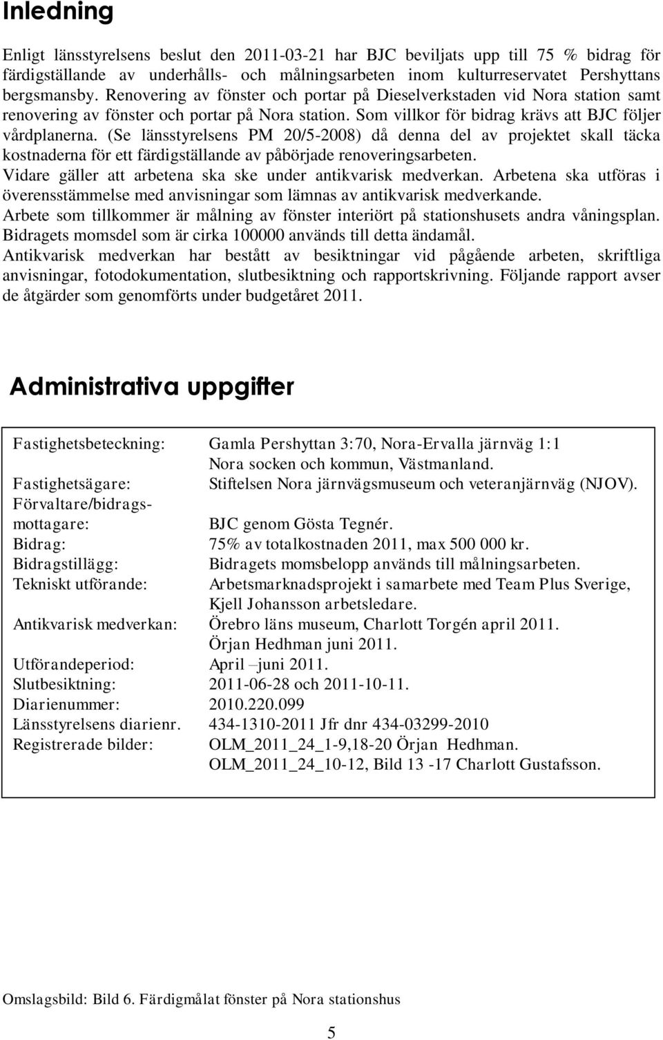 (Se länsstyrelsens PM 20/5-2008) då denna del av projektet skall täcka kostnaderna för ett färdigställande av påbörjade renoveringsarbeten.