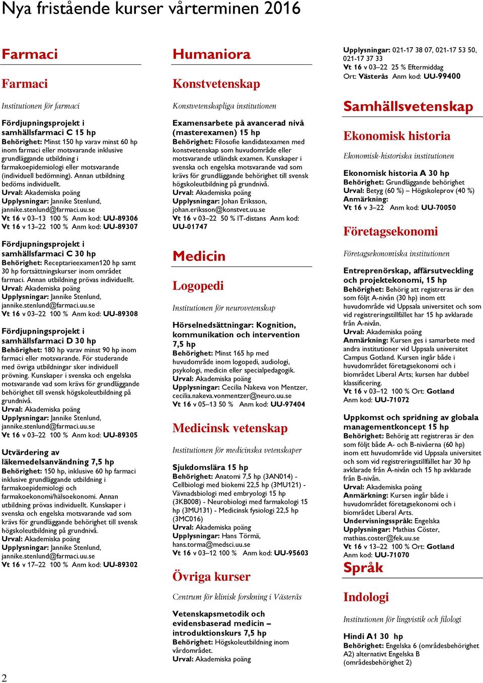 Vt 16 v 03 13 100 % Anm kod: UU-89306 Vt 16 v 13 22 100 % Anm kod: UU-89307 samhällsfarmaci C 30 hp Behörighet: Receptarieexamen120 hp samt 30 hp fortsättningskurser inom området farmaci.