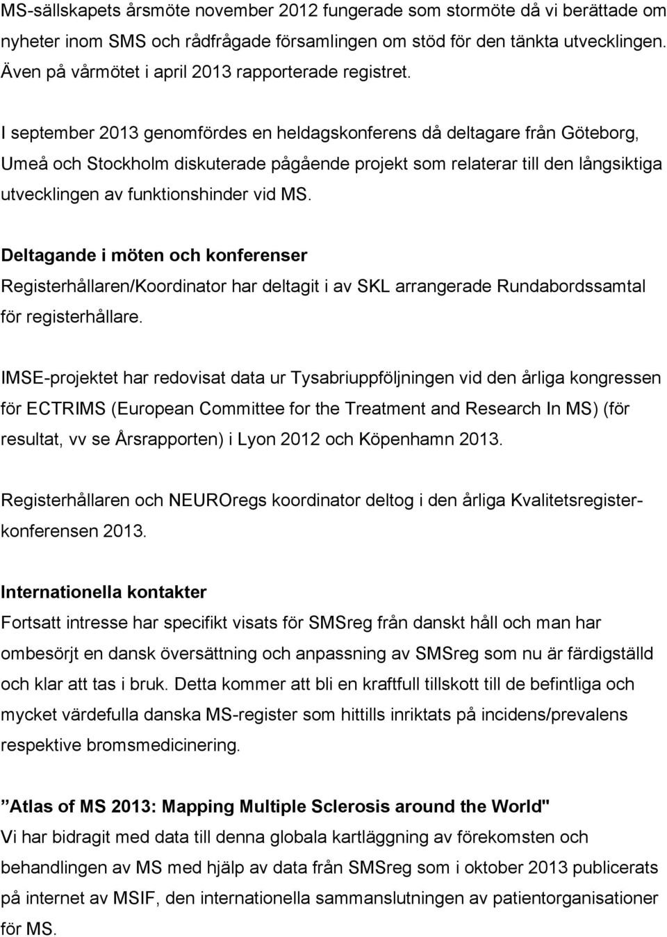 I september 2013 genomfördes en heldagskonferens då deltagare från Göteborg, Umeå och Stockholm diskuterade pågående projekt som relaterar till den långsiktiga utvecklingen av funktionshinder vid MS.