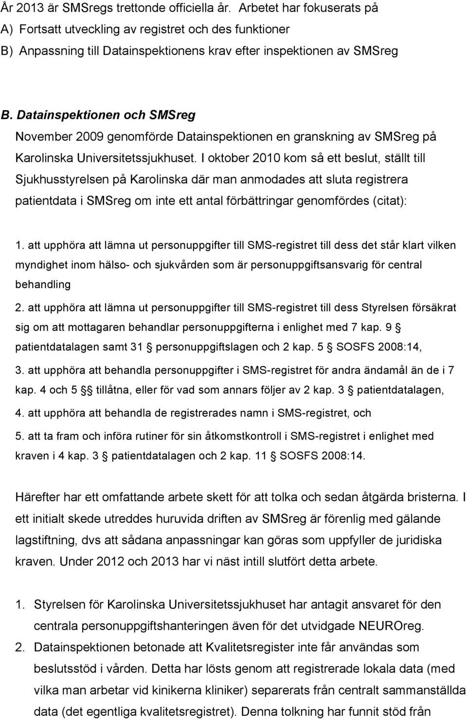 I oktober 2010 kom så ett beslut, ställt till Sjukhusstyrelsen på Karolinska där man anmodades att sluta registrera patientdata i SMSreg om inte ett antal förbättringar genomfördes (citat): 1.