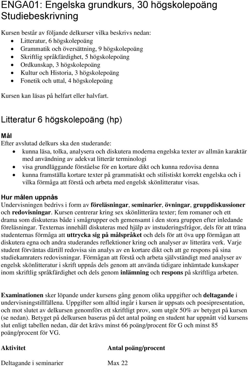 Litteratur 6 högskolepoäng (hp) kunna läsa, tolka, analysera och diskutera moderna engelska texter av allmän karaktär med användning av adekvat litterär terminologi visa grundläggande förståelse för