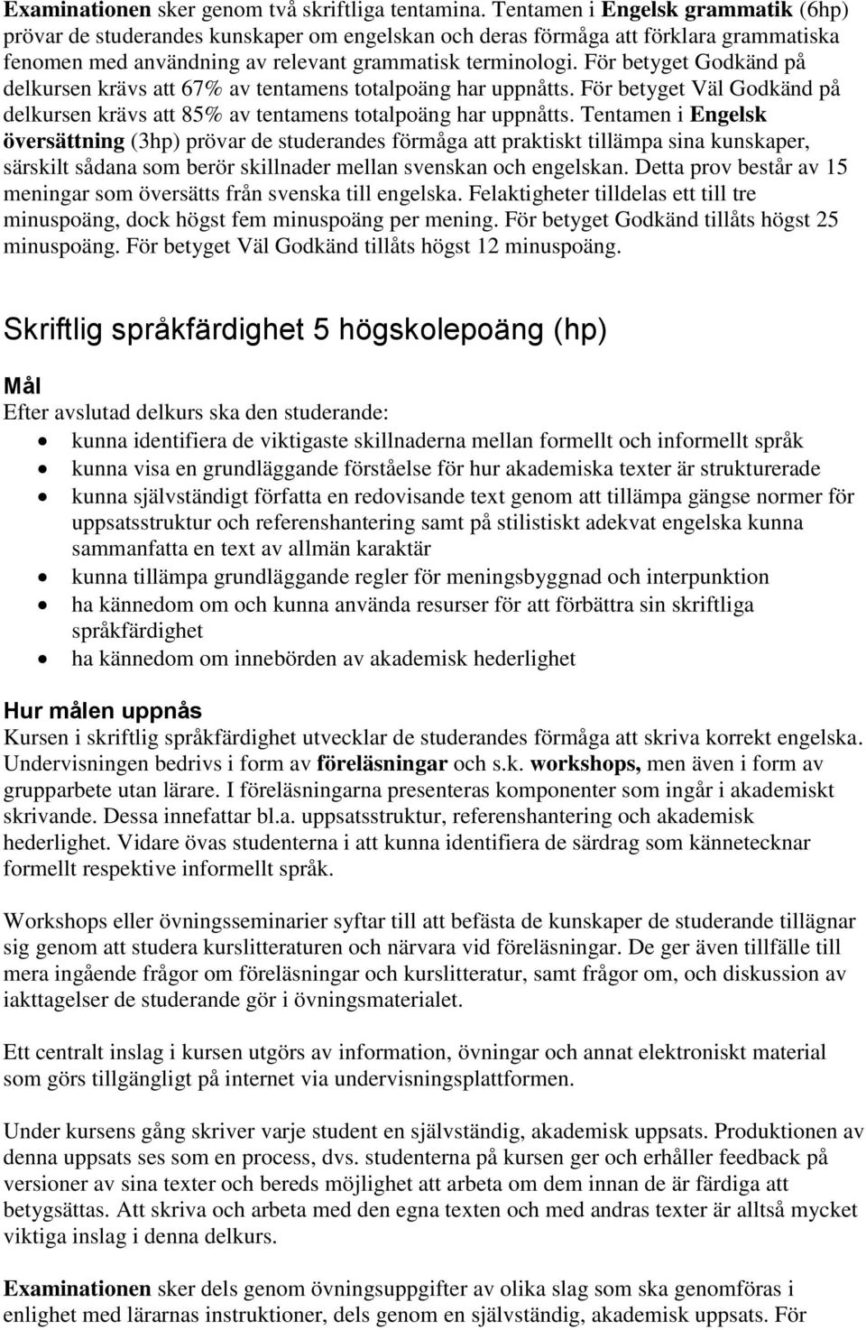 För betyget Godkänd på delkursen krävs att 67% av tentamens totalpoäng har uppnåtts. För betyget Väl Godkänd på delkursen krävs att 85% av tentamens totalpoäng har uppnåtts.