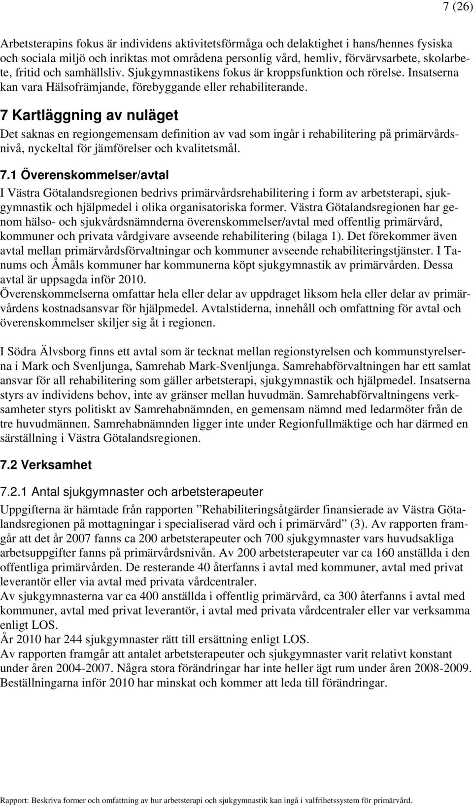 7 Kartläggning av nuläget Det saknas en regiongemensam definition av vad som ingår i rehabilitering på primärvårdsnivå, nyckeltal för jämförelser och kvalitetsmål. 7.