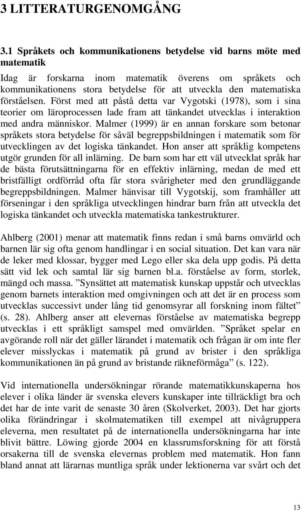 förståelsen. Först med att påstå detta var Vygotski (1978), som i sina teorier om läroprocessen lade fram att tänkandet utvecklas i interaktion med andra människor.