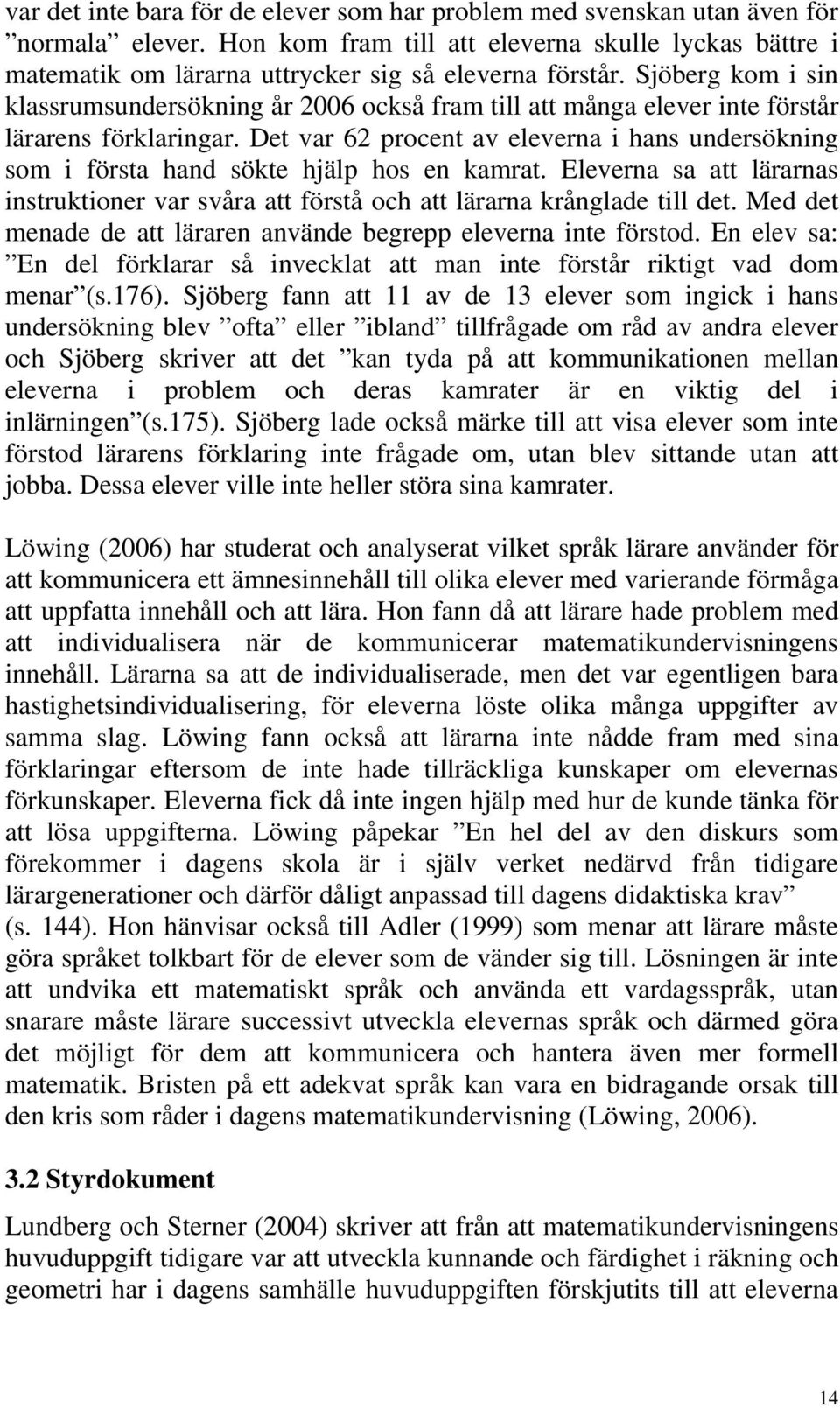 Det var 62 procent av eleverna i hans undersökning som i första hand sökte hjälp hos en kamrat. Eleverna sa att lärarnas instruktioner var svåra att förstå och att lärarna krånglade till det.