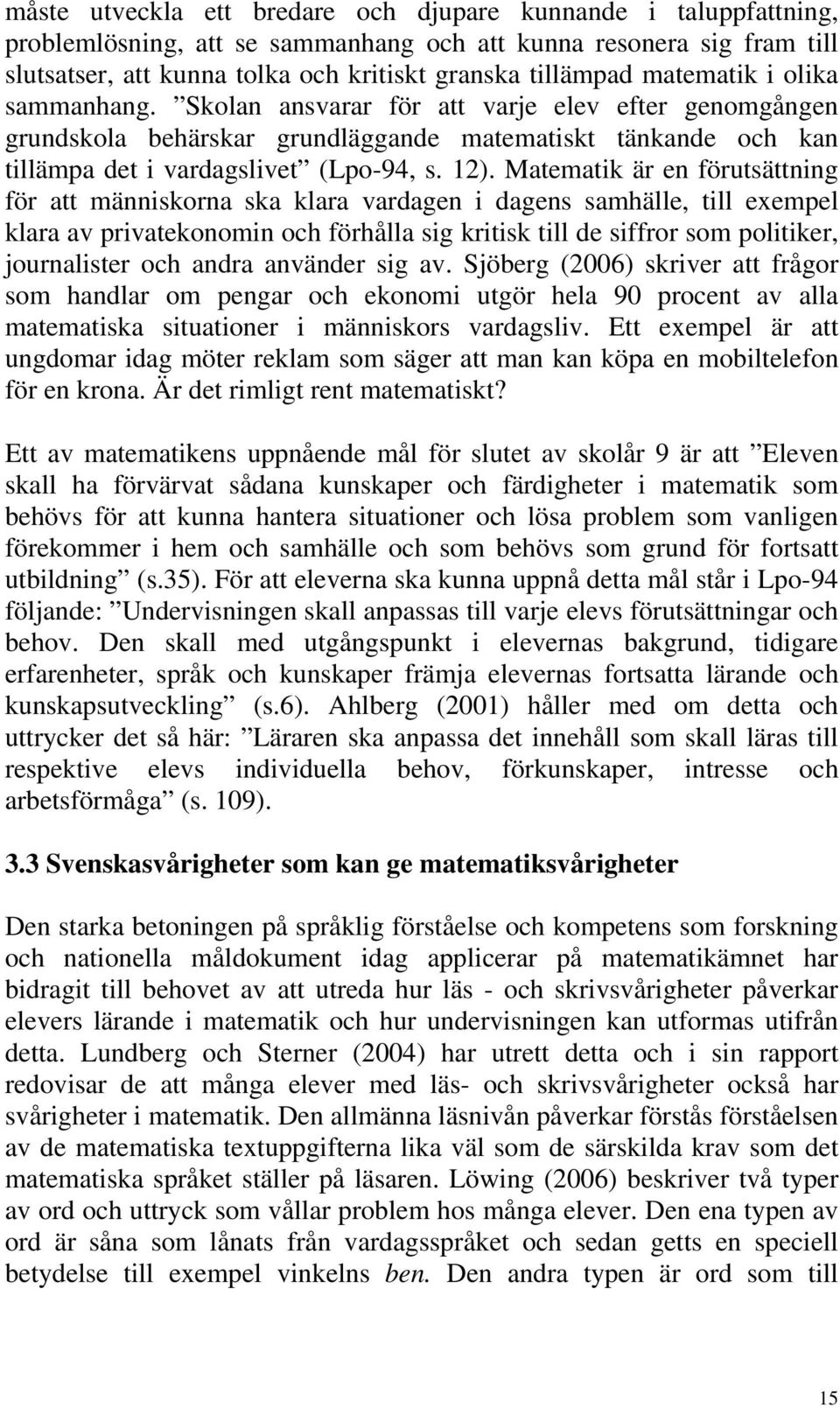 Matematik är en förutsättning för att människorna ska klara vardagen i dagens samhälle, till exempel klara av privatekonomin och förhålla sig kritisk till de siffror som politiker, journalister och