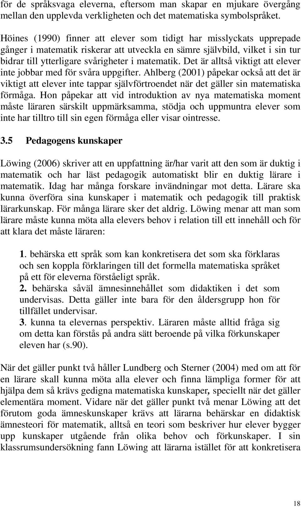 Det är alltså viktigt att elever inte jobbar med för svåra uppgifter. Ahlberg (2001) påpekar också att det är viktigt att elever inte tappar självförtroendet när det gäller sin matematiska förmåga.