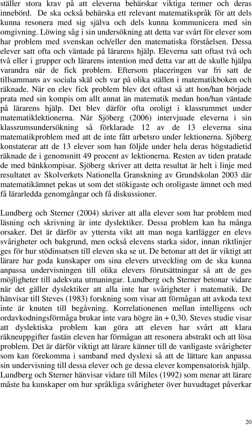 Löwing såg i sin undersökning att detta var svårt för elever som har problem med svenskan och/eller den matematiska förståelsen. Dessa elever satt ofta och väntade på lärarens hjälp.