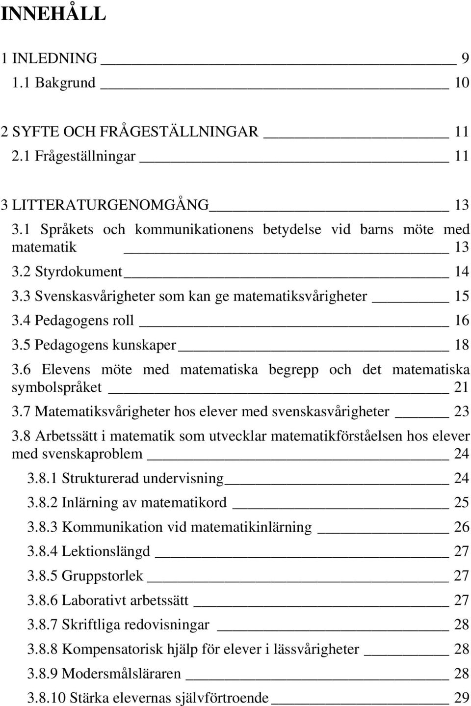 6 Elevens möte med matematiska begrepp och det matematiska symbolspråket 21 3.7 Matematiksvårigheter hos elever med svenskasvårigheter 23 3.