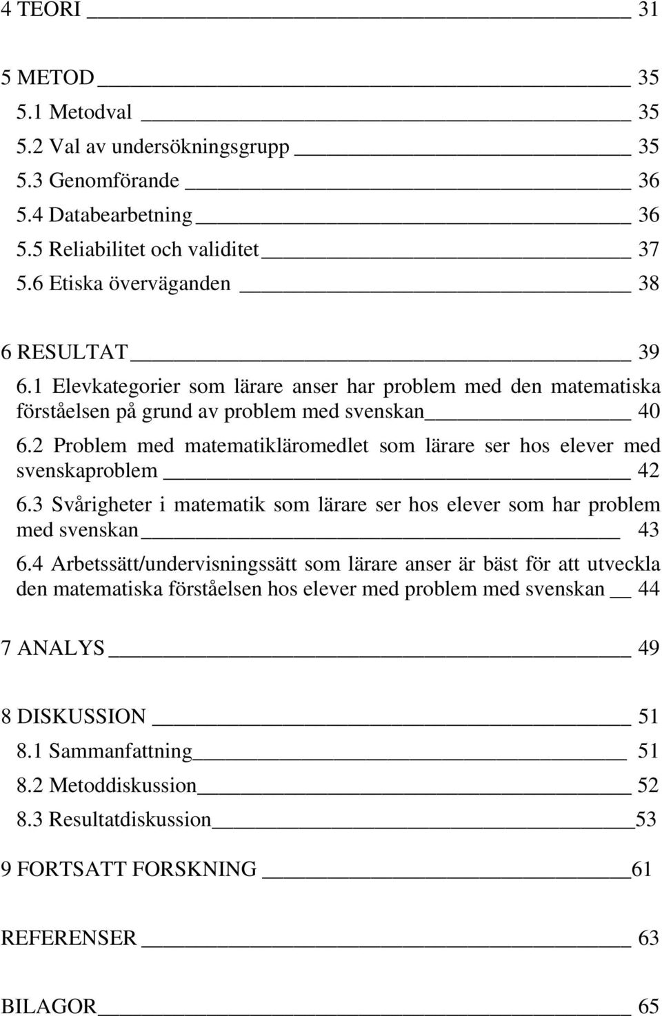 2 Problem med matematikläromedlet som lärare ser hos elever med svenskaproblem 42 6.3 Svårigheter i matematik som lärare ser hos elever som har problem med svenskan 43 6.