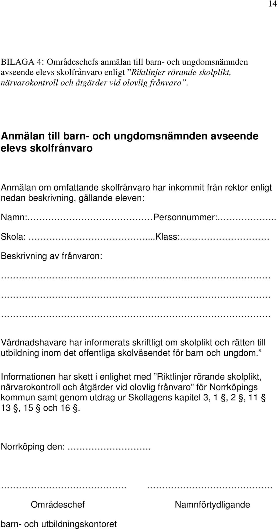 ..Klass: Beskrivning av frånvaron: Vårdnadshavare har informerats skriftligt om skolplikt och rätten till utbildning inom det offentliga skolväsendet för barn och ungdom.