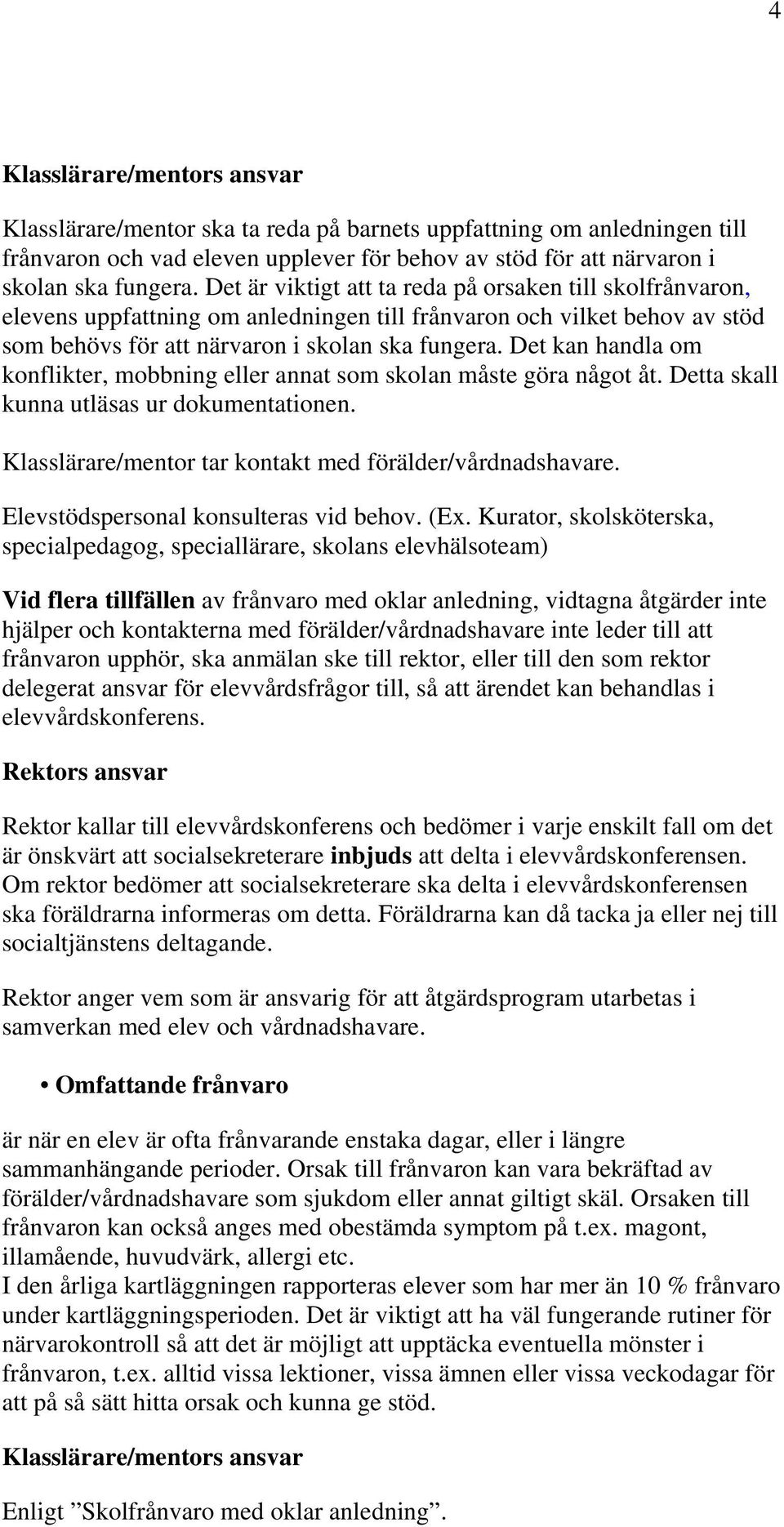 Det kan handla om konflikter, mobbning eller annat som skolan måste göra något åt. Detta skall kunna utläsas ur dokumentationen. Klasslärare/mentor tar kontakt med förälder/vårdnadshavare.