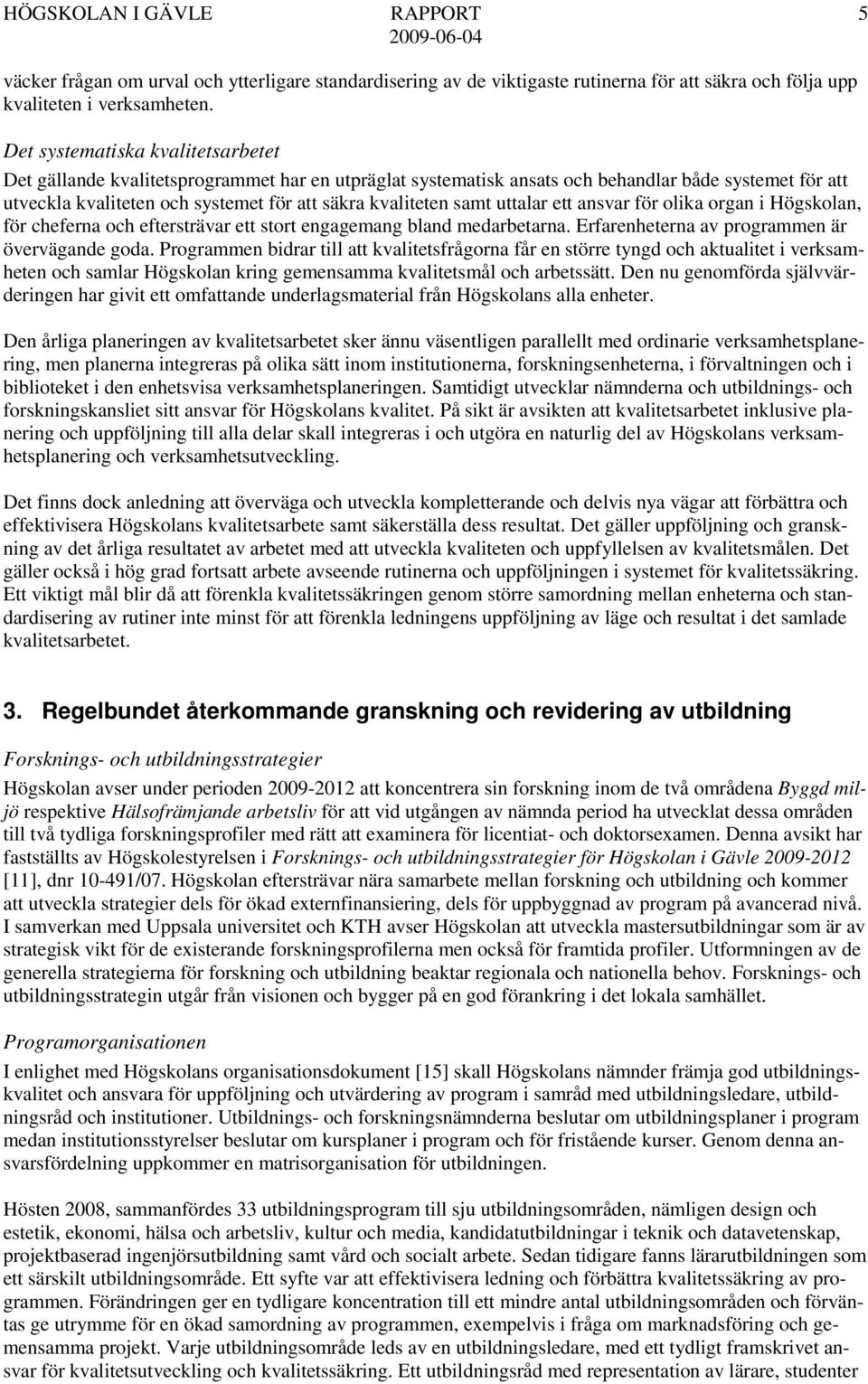 samt uttalar ett ansvar för olika organ i Högskolan, för cheferna och eftersträvar ett stort engagemang bland medarbetarna. Erfarenheterna av programmen är övervägande goda.