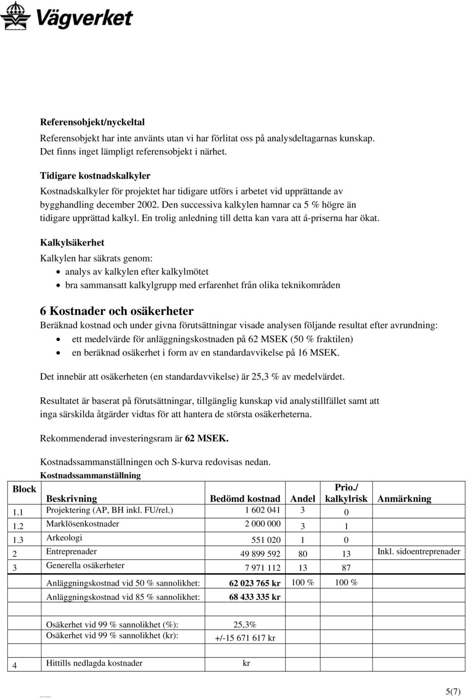 Den successiva kalkylen hamnar ca 5 % högre än tidigare upprättad kalkyl. En trolig anledning till detta kan vara att á-priserna har ökat.