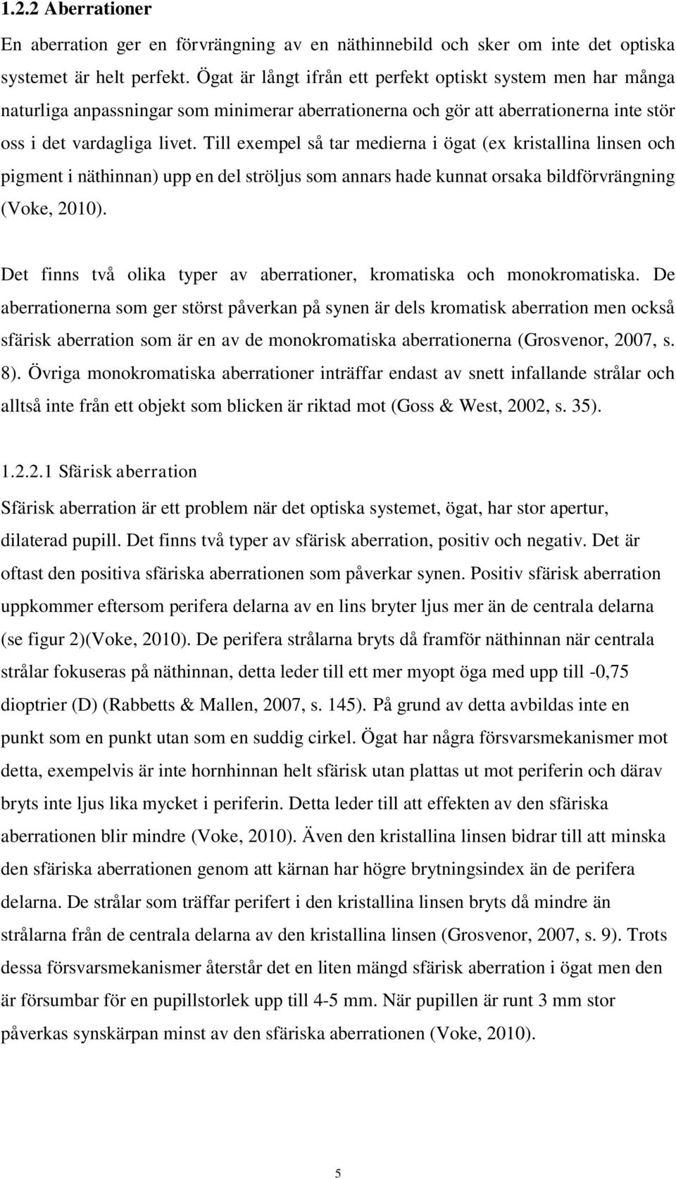 Till exempel så tar medierna i ögat (ex kristallina linsen och pigment i näthinnan) upp en del ströljus som annars hade kunnat orsaka bildförvrängning (Voke, 2010).