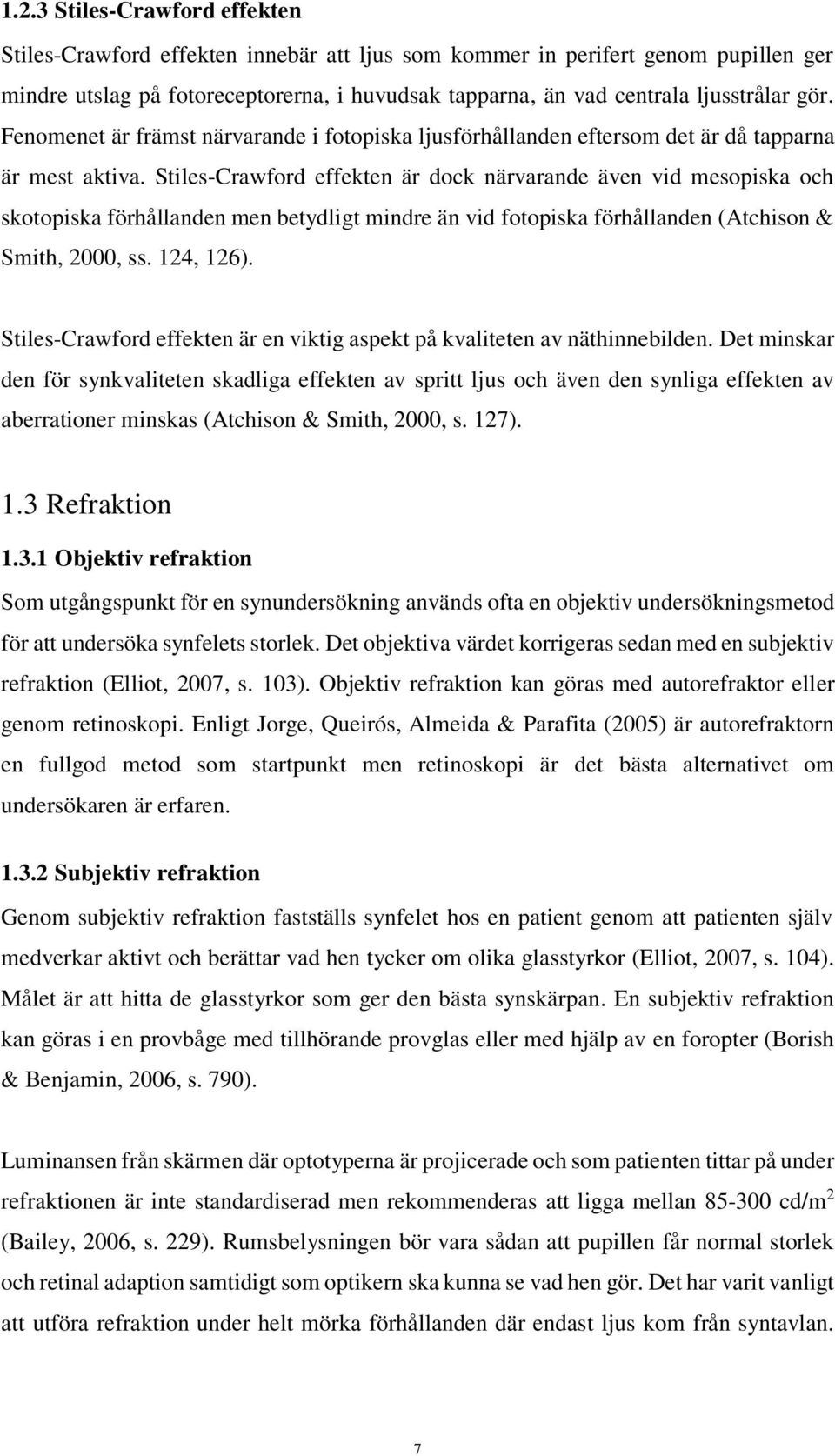 Stiles-Crawford effekten är dock närvarande även vid mesopiska och skotopiska förhållanden men betydligt mindre än vid fotopiska förhållanden (Atchison & Smith, 2000, ss. 124, 126).