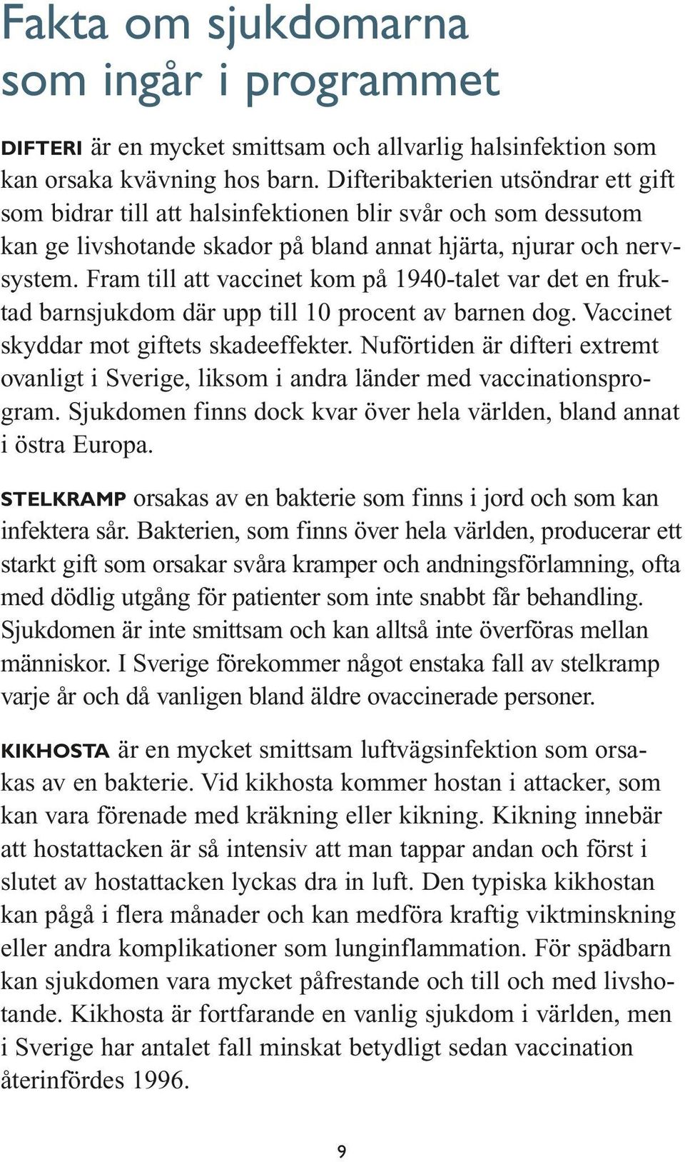 Fram till att vaccinet kom på 1940-talet var det en fruktad barnsjukdom där upp till 10 procent av barnen dog. Vaccinet skyddar mot giftets skadeeffekter.