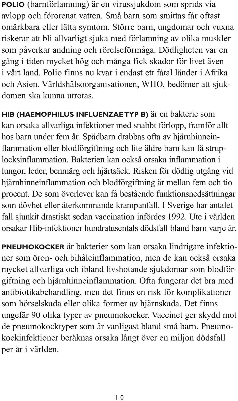 Dödligheten var en gång i tiden mycket hög och många fick skador för livet även i vårt land. Polio finns nu kvar i endast ett fåtal länder i Afrika och Asien.