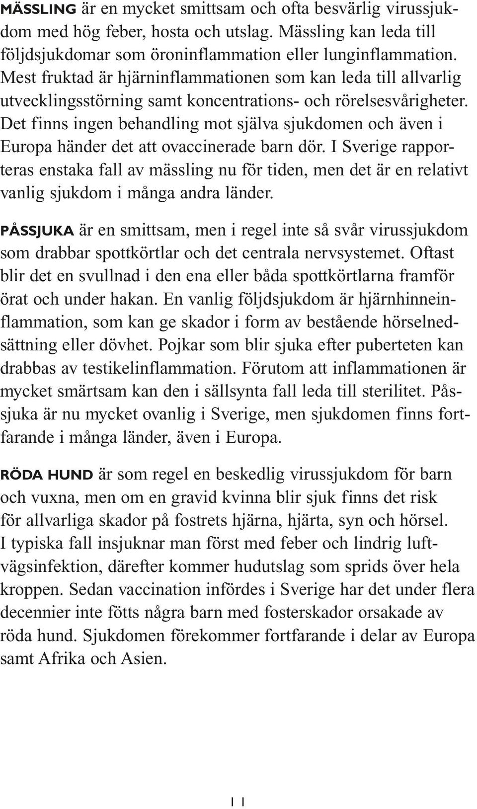 Det finns ingen behandling mot själva sjukdomen och även i Europa händer det att ovaccinerade barn dör.