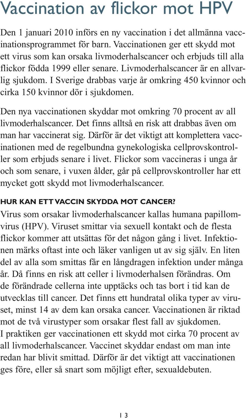 I Sverige drabbas varje år omkring 450 kvinnor och cirka 150 kvinnor dör i sjukdomen. Den nya vaccinationen skyddar mot omkring 70 procent av all livmoderhalscancer.