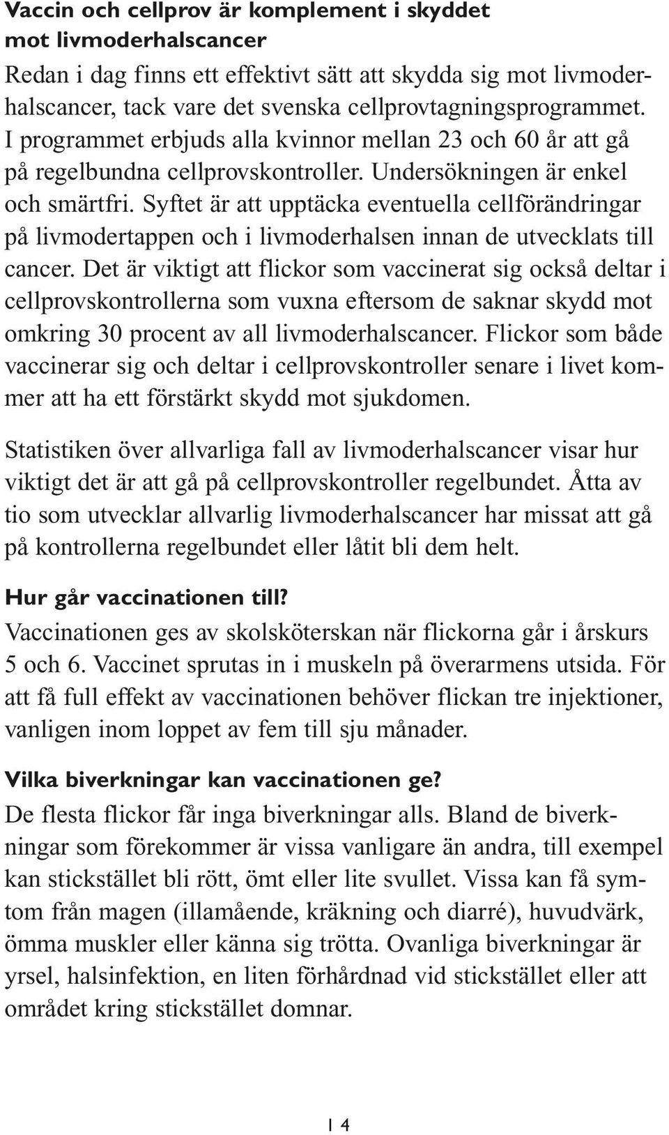 Syftet är att upptäcka eventuella cellförändringar på livmodertappen och i livmoderhalsen innan de utvecklats till cancer.