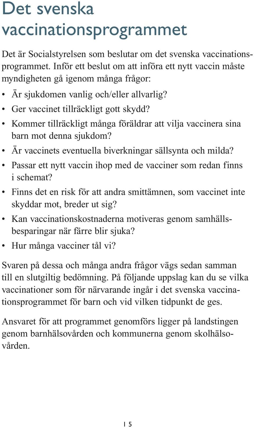 Kommer tillräckligt många föräldrar att vilja vaccinera sina barn mot denna sjukdom? Är vaccinets eventuella biverkningar sällsynta och milda?