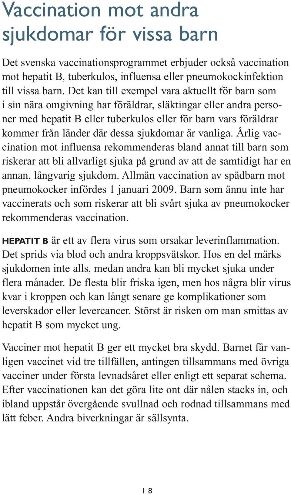 dessa sjukdomar är vanliga. Årlig vaccination mot influensa rekommenderas bland annat till barn som riskerar att bli allvarligt sjuka på grund av att de samtidigt har en annan, långvarig sjukdom.