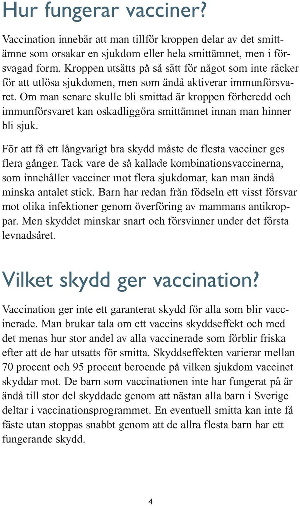 Om man senare skulle bli smittad är kroppen förberedd och immunförsvaret kan oskadliggöra smittämnet innan man hinner bli sjuk.