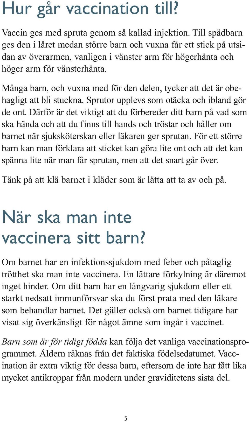 Många barn, och vuxna med för den delen, tycker att det är obehagligt att bli stuckna. Sprutor upplevs som otäcka och ibland gör de ont.