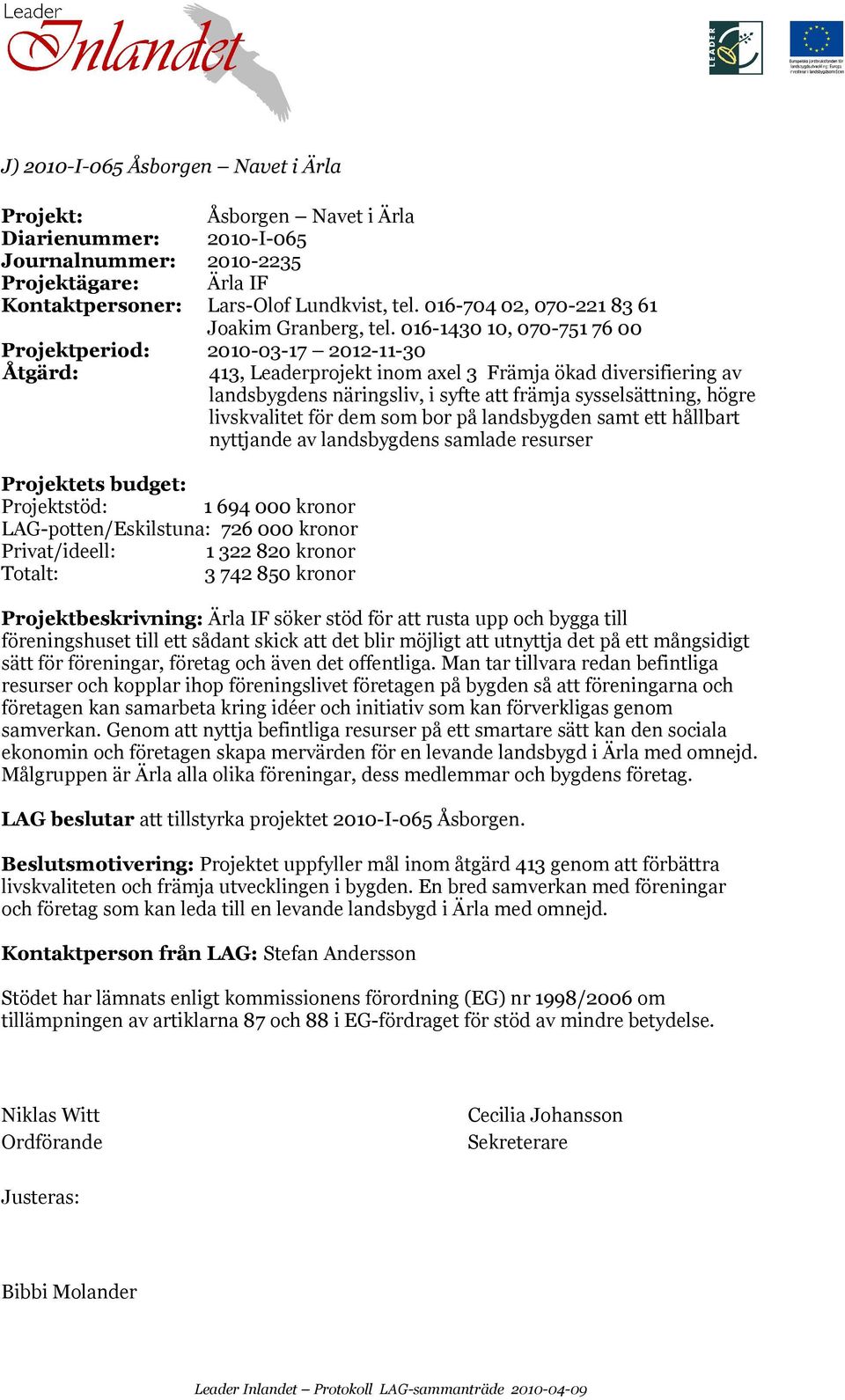 016-1430 10, 070-751 76 00 Projektperiod: 2010-03-17 2012-11-30 Åtgärd: 413, Leaderprojekt inom axel 3 Främja ökad diversifiering av landsbygdens näringsliv, i syfte att främja sysselsättning, högre