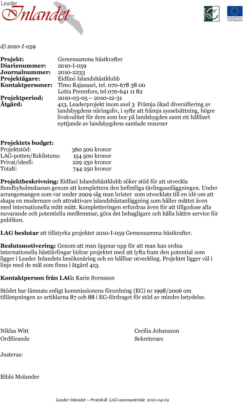 sysselsättning, högre livskvalitet för dem som bor på landsbygden samt ett hållbart nyttjande av landsbygdens samlade resurser Projektstöd: LAG-potten/Eskilstuna: 360 500 kronor 154 500 kronor 229