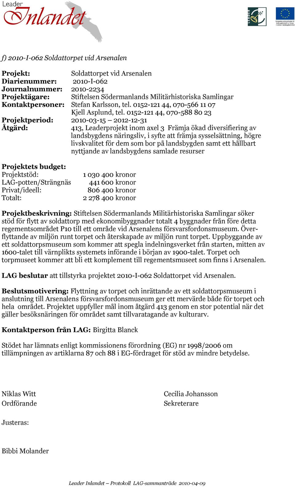 0152-121 44, 070-588 80 23 Projektperiod: 2010-03-15 2012-12-31 Åtgärd: 413, Leaderprojekt inom axel 3 Främja ökad diversifiering av landsbygdens näringsliv, i syfte att främja sysselsättning, högre