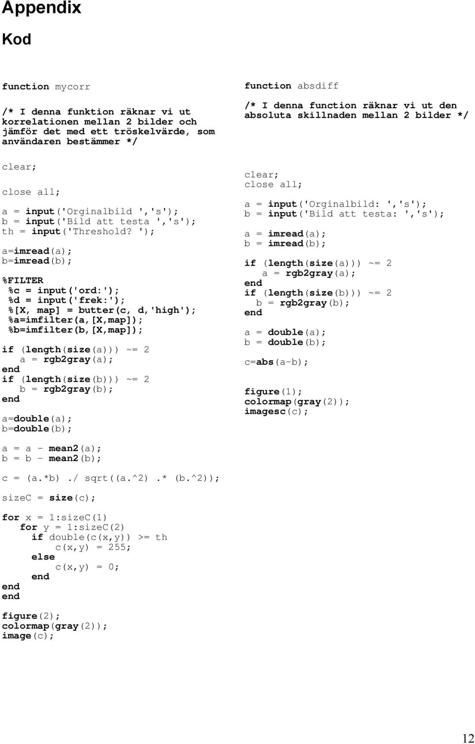 '); a=imread(a); b=imread(b); %FILTER %c = input('ord:'); %d = input('frek:'); %[X, map] = butter(c, d,'high'); %a=imfilter(a,[x,map]); %b=imfilter(b,[x,map]); if (length(size(a))) ~= 2 a =