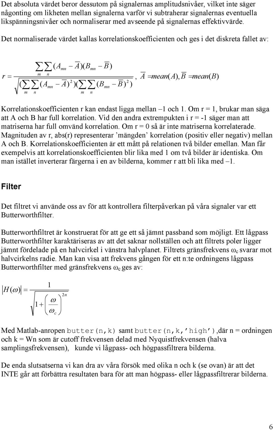 Det normaliserade värdet kallas korrelationskoefficienten och ges i det diskreta fallet av: r = ( m n ( A ( A mn A)( B A) )( mn 2 mn m n m n B) ( B mn 2 B) ), A = mean( A), B = mean( B)