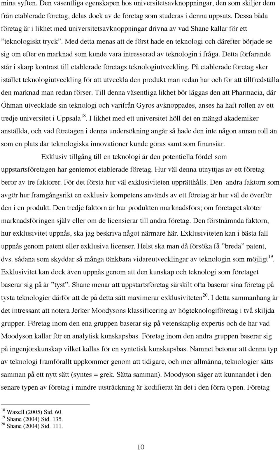 Med detta menas att de först hade en teknologi och därefter började se sig om efter en marknad som kunde vara intresserad av teknologin i fråga.