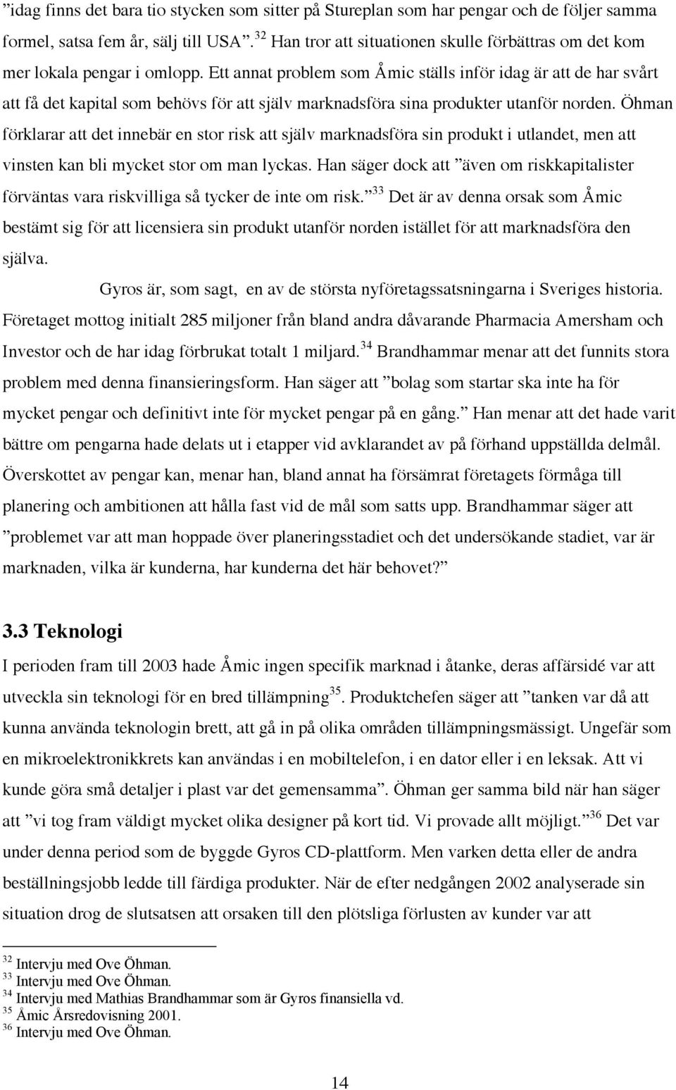 Ett annat problem som Åmic ställs inför idag är att de har svårt att få det kapital som behövs för att själv marknadsföra sina produkter utanför norden.