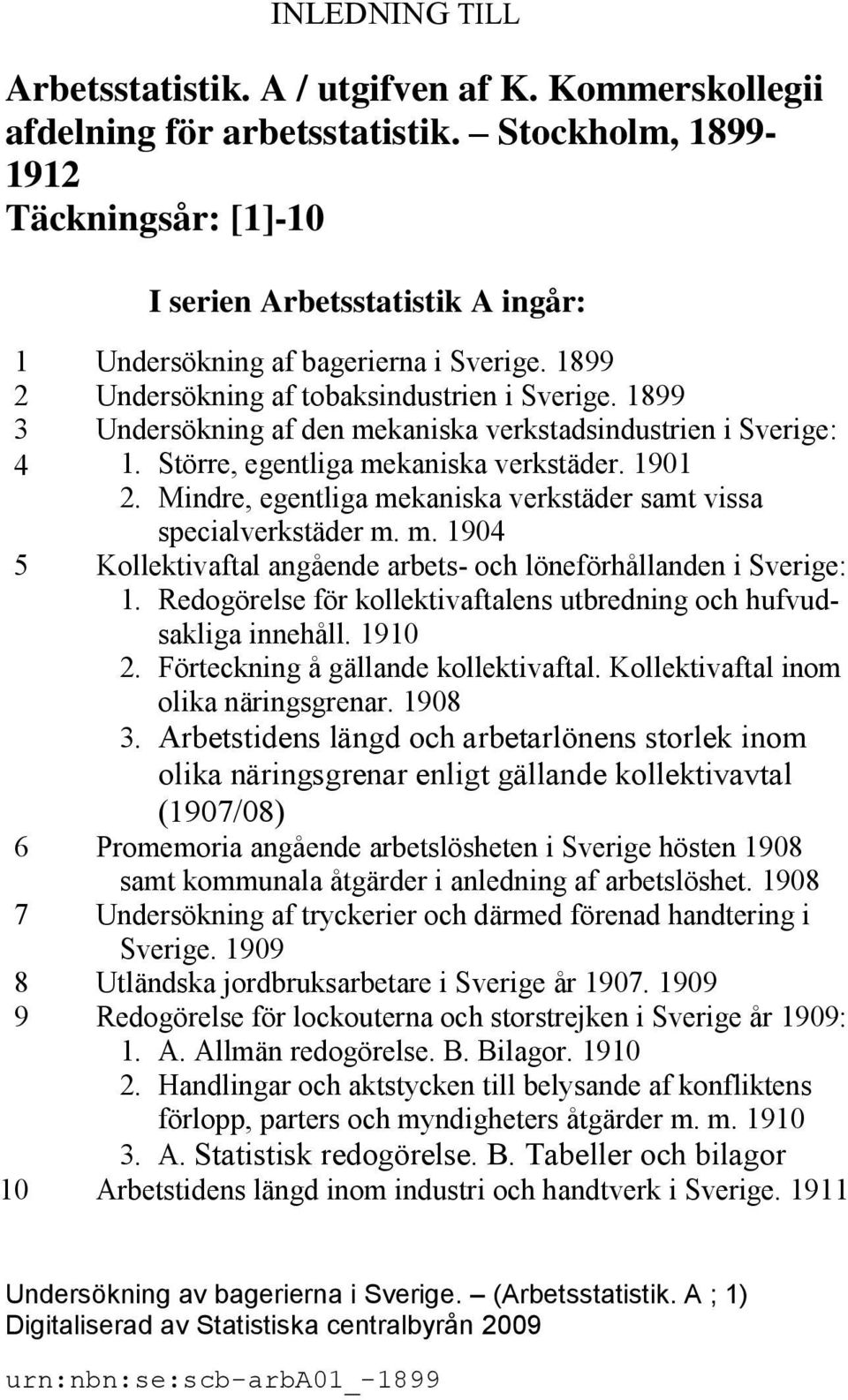 1899 3 Undersökning af den mekaniska verkstadsindustrien i Sverige: 4 1. Större, egentliga mekaniska verkstäder. 1901 2. Mindre, egentliga mekaniska verkstäder samt vissa specialverkstäder m. m. 1904 5 Kollektivaftal angående arbets- och löneförhållanden i Sverige: 1.