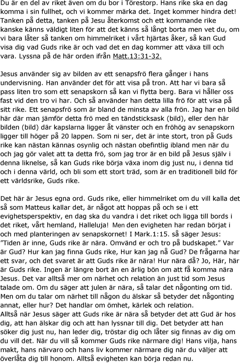 så kan Gud visa dig vad Guds rike är och vad det en dag kommer att växa till och vara. Lyssna på de här orden ifrån Matt.13:31-32.