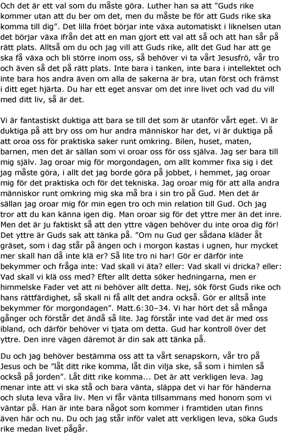 Alltså om du och jag vill att Guds rike, allt det Gud har att ge ska få växa och bli större inom oss, så behöver vi ta vårt Jesusfrö, vår tro och även så det på rätt plats.