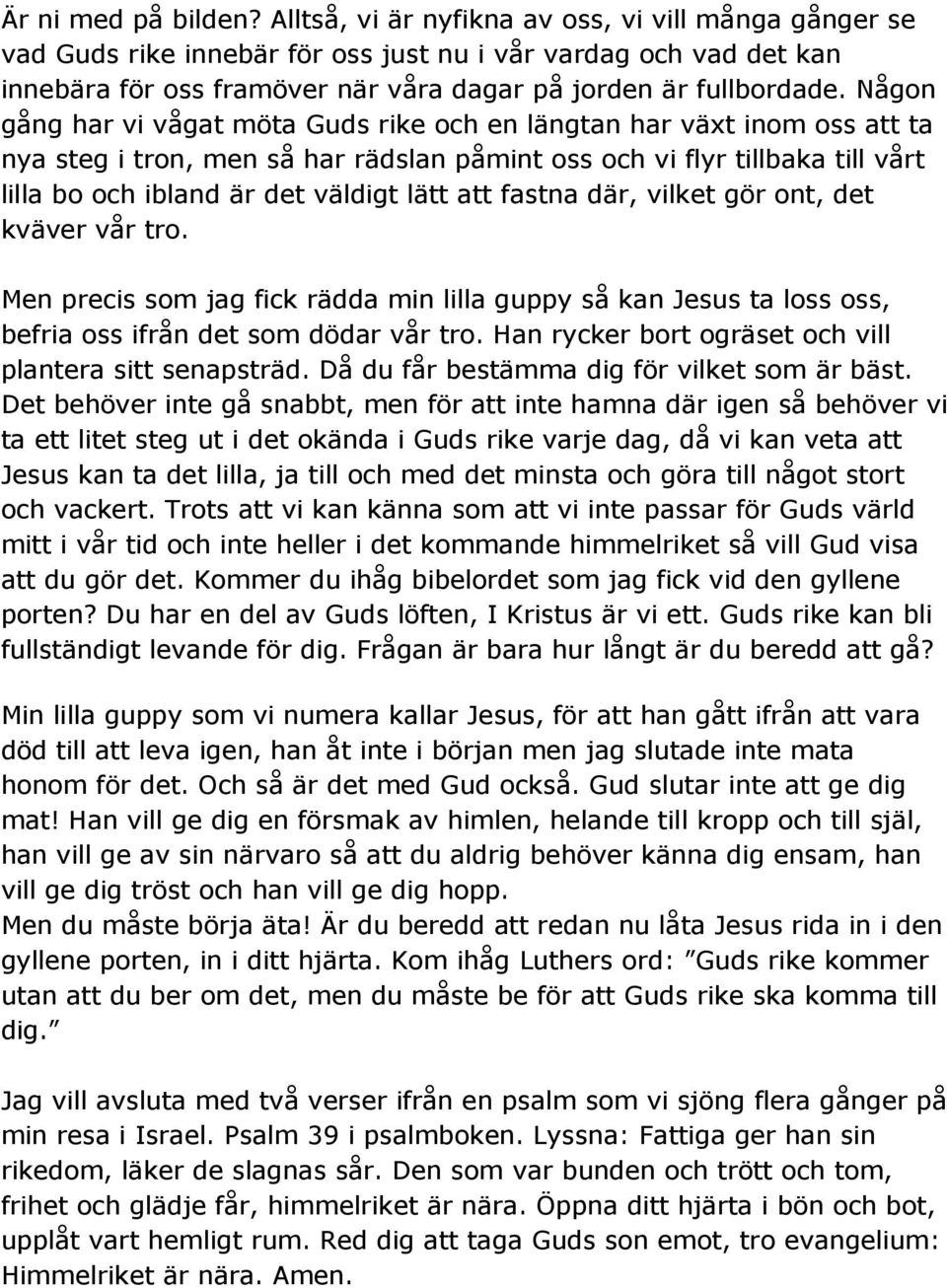 Någon gång har vi vågat möta Guds rike och en längtan har växt inom oss att ta nya steg i tron, men så har rädslan påmint oss och vi flyr tillbaka till vårt lilla bo och ibland är det väldigt lätt
