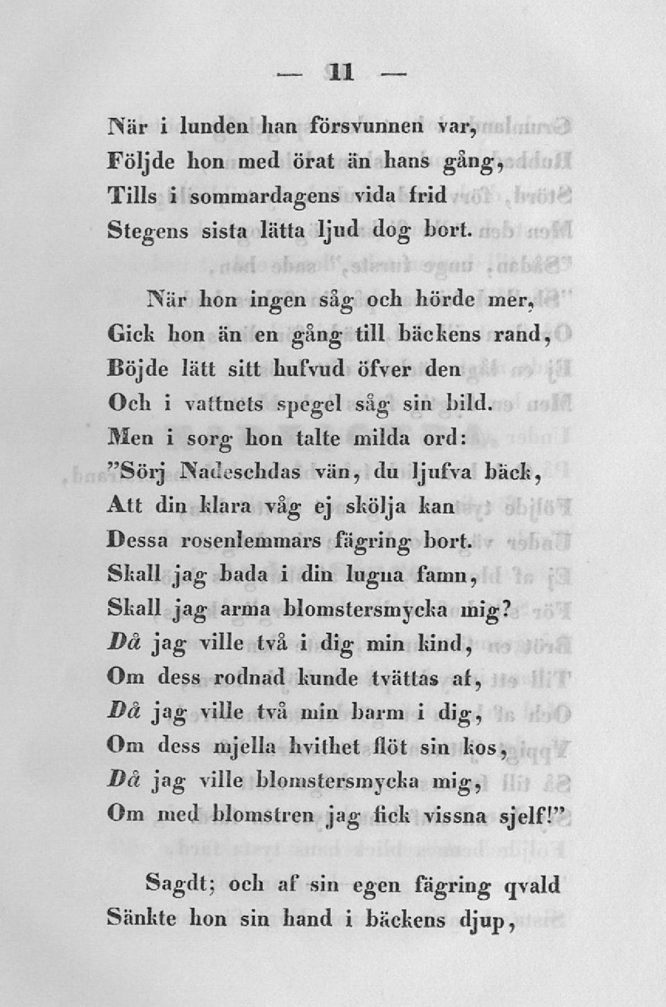 Men i sorg hon talte milda ord: "Sörj Nadeschdas vän, du ljufva bäck, Att din klara våg ej skölja kan Dessa rosenlemmars fägring bort.